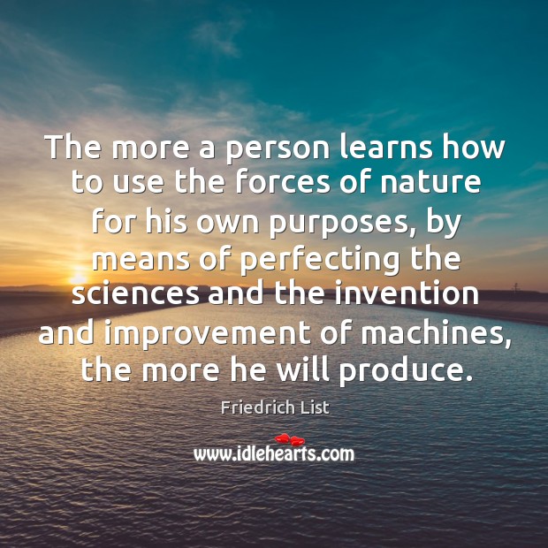 The more a person learns how to use the forces of nature for his own purposes Image