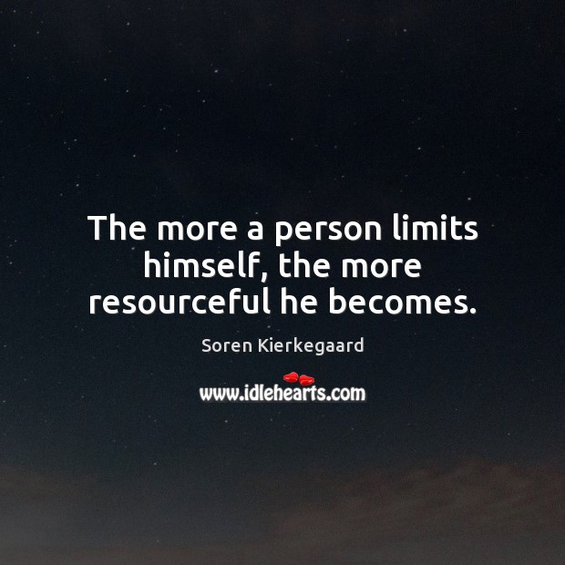 The more a person limits himself, the more resourceful he becomes. Soren Kierkegaard Picture Quote