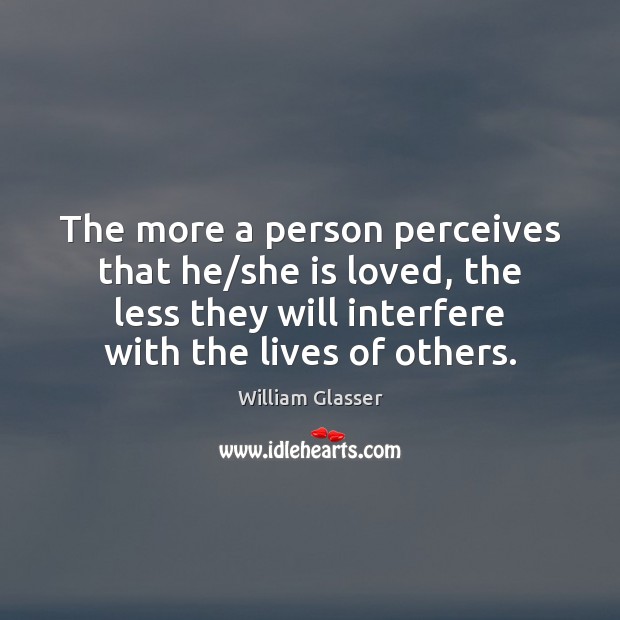 The more a person perceives that he/she is loved, the less William Glasser Picture Quote