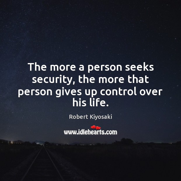 The more a person seeks security, the more that person gives up control over his life. Robert Kiyosaki Picture Quote