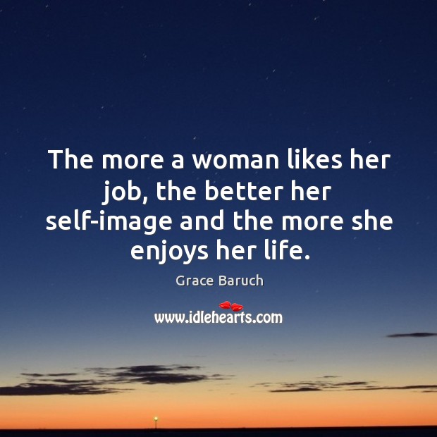 The more a woman likes her job, the better her self-image and the more she enjoys her life. Grace Baruch Picture Quote