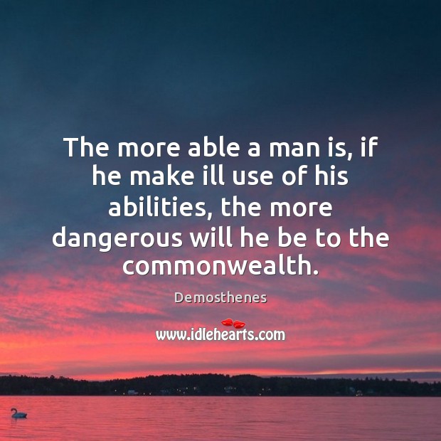 The more able a man is, if he make ill use of Demosthenes Picture Quote