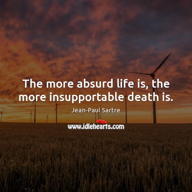 The more absurd life is, the more insupportable death is. Jean-Paul Sartre Picture Quote