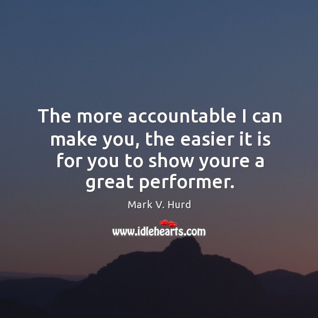 The more accountable I can make you, the easier it is for Mark V. Hurd Picture Quote