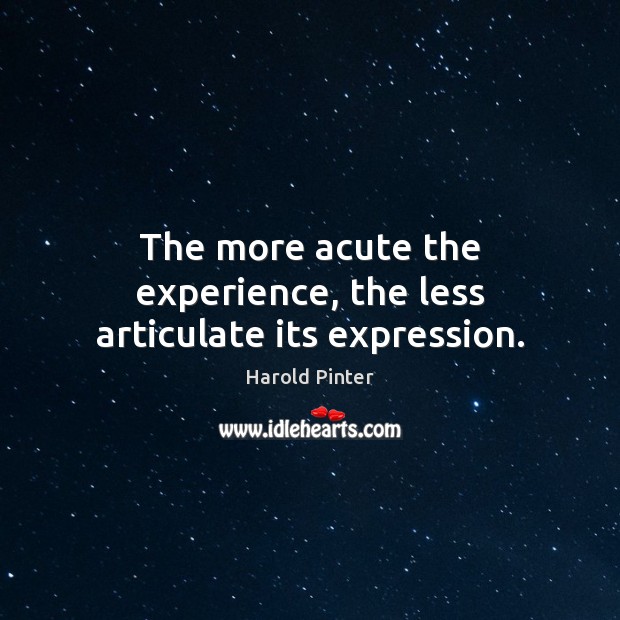 The more acute the experience, the less articulate its expression. Harold Pinter Picture Quote