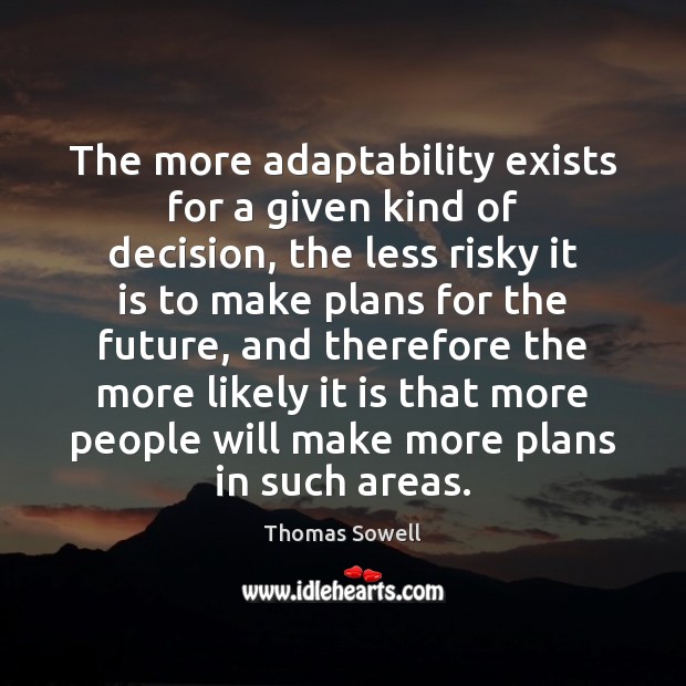 The more adaptability exists for a given kind of decision, the less Thomas Sowell Picture Quote