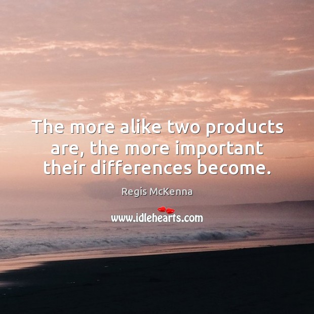 The more alike two products are, the more important their differences become. Regis McKenna Picture Quote
