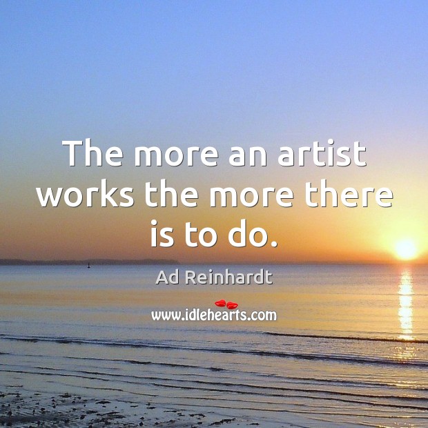 The more an artist works the more there is to do. Ad Reinhardt Picture Quote