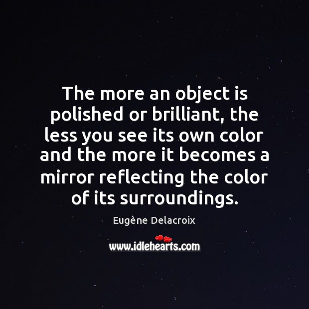 The more an object is polished or brilliant, the less you see Eugène Delacroix Picture Quote