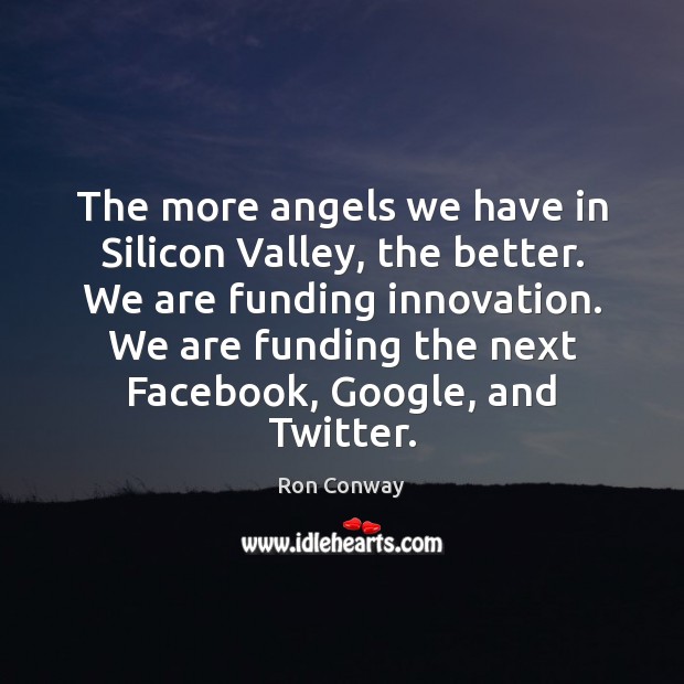The more angels we have in Silicon Valley, the better. We are Ron Conway Picture Quote