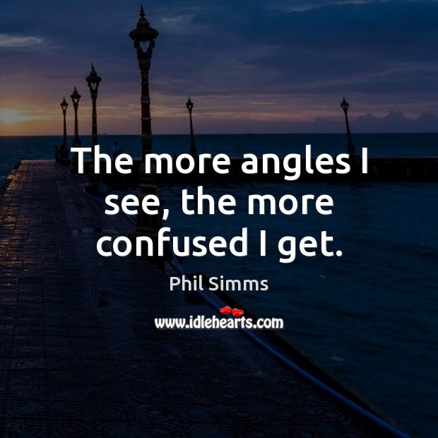 The more angles I see, the more confused I get. Phil Simms Picture Quote