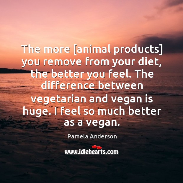 The more [animal products] you remove from your diet, the better you Pamela Anderson Picture Quote