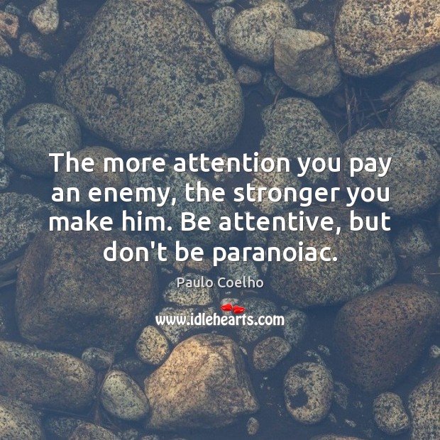 The more attention you pay an enemy, the stronger you make him. Paulo Coelho Picture Quote