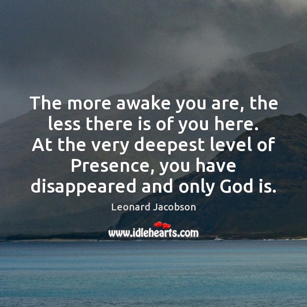 The more awake you are, the less there is of you here. Image