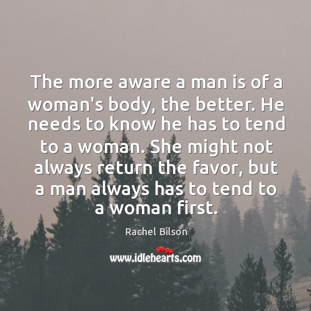 The more aware a man is of a woman’s body, the better. Rachel Bilson Picture Quote