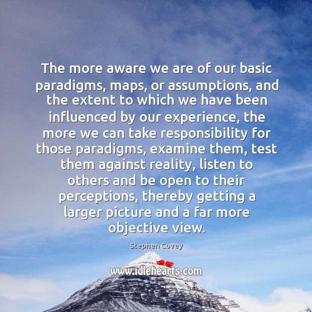 The more aware we are of our basic paradigms, maps, or assumptions, Stephen Covey Picture Quote
