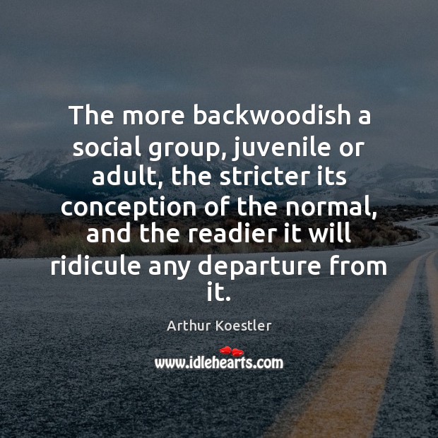 The more backwoodish a social group, juvenile or adult, the stricter its Arthur Koestler Picture Quote