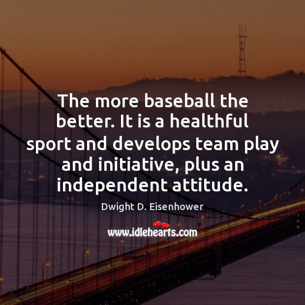 The more baseball the better. It is a healthful sport and develops Dwight D. Eisenhower Picture Quote