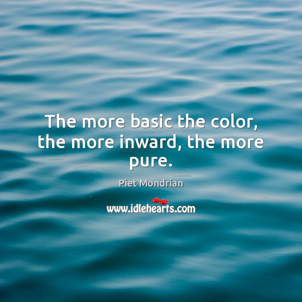 The more basic the color, the more inward, the more pure. Piet Mondrian Picture Quote