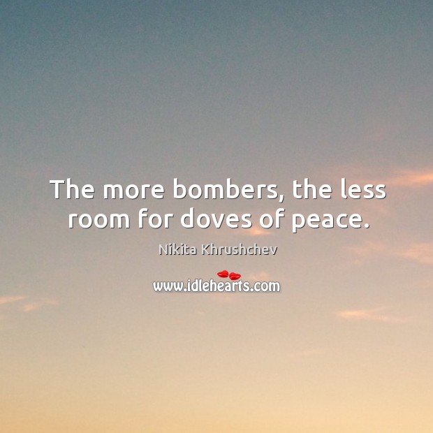 The more bombers, the less room for doves of peace. Nikita Khrushchev Picture Quote