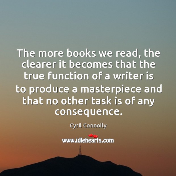 The more books we read, the clearer it becomes that the true function of a writer is to Image