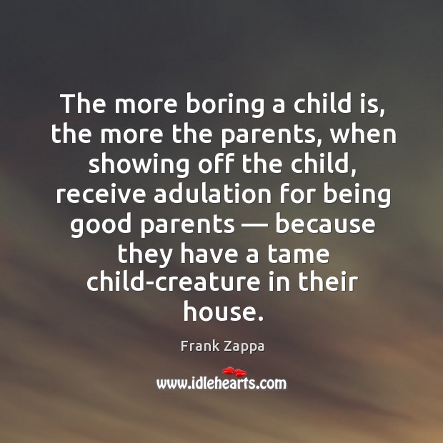 The more boring a child is, the more the parents, when showing Image