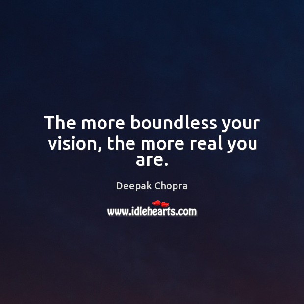 The more boundless your vision, the more real you are. Image