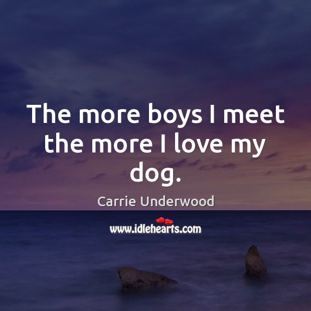 The more boys I meet the more I love my dog. Carrie Underwood Picture Quote