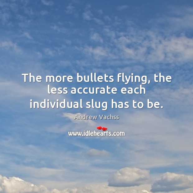 The more bullets flying, the less accurate each individual slug has to be. Andrew Vachss Picture Quote