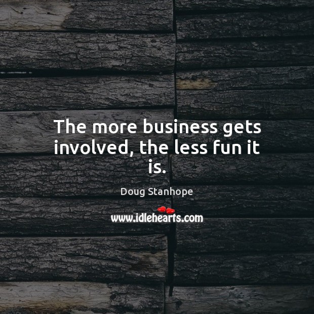 The more business gets involved, the less fun it is. Doug Stanhope Picture Quote