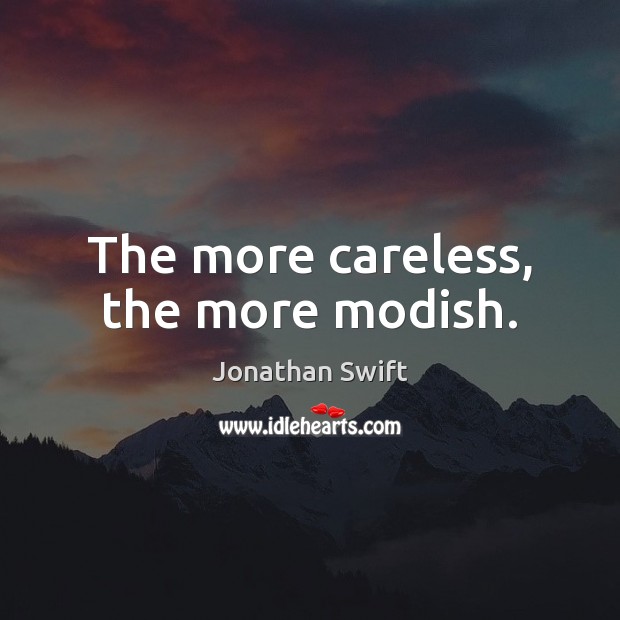 The more careless, the more modish. Jonathan Swift Picture Quote