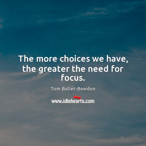 The more choices we have, the greater the need for focus. Tom Butler-Bowdon Picture Quote