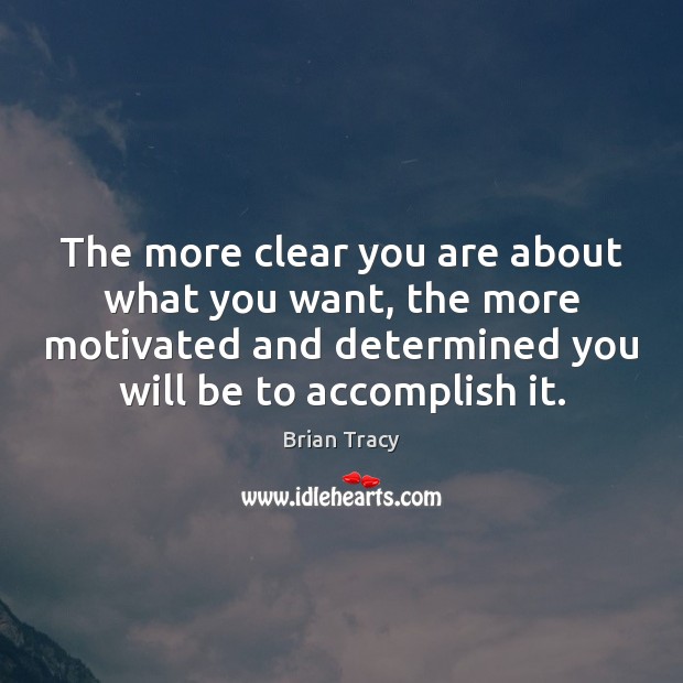 The more clear you are about what you want, the more motivated Brian Tracy Picture Quote