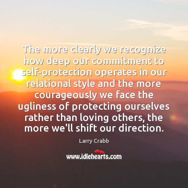 The more clearly we recognize how deep our commitment to self-protection operates Larry Crabb Picture Quote