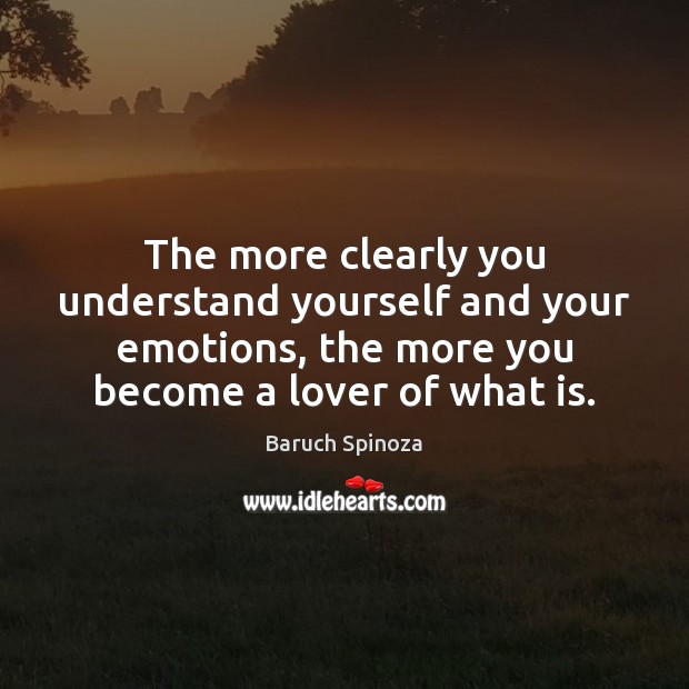 The more clearly you understand yourself and your emotions, the more you Baruch Spinoza Picture Quote