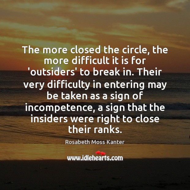 The more closed the circle, the more difficult it is for ‘outsiders’ Rosabeth Moss Kanter Picture Quote