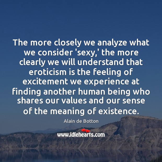The more closely we analyze what we consider ‘sexy,’ the more Alain de Botton Picture Quote