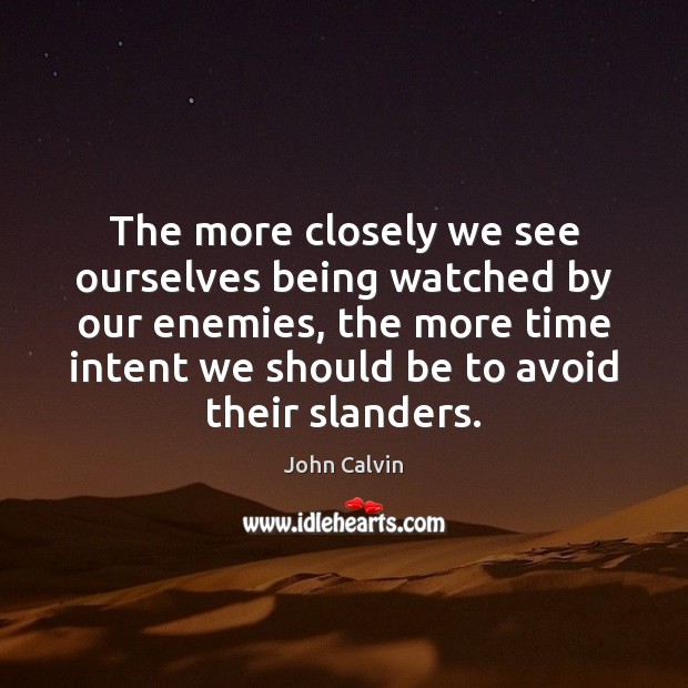 The more closely we see ourselves being watched by our enemies, the John Calvin Picture Quote