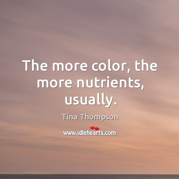 The more color, the more nutrients, usually. Tina Thompson Picture Quote