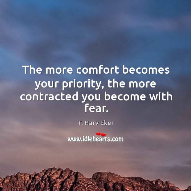 The more comfort becomes your priority, the more contracted you become with fear. T. Harv Eker Picture Quote