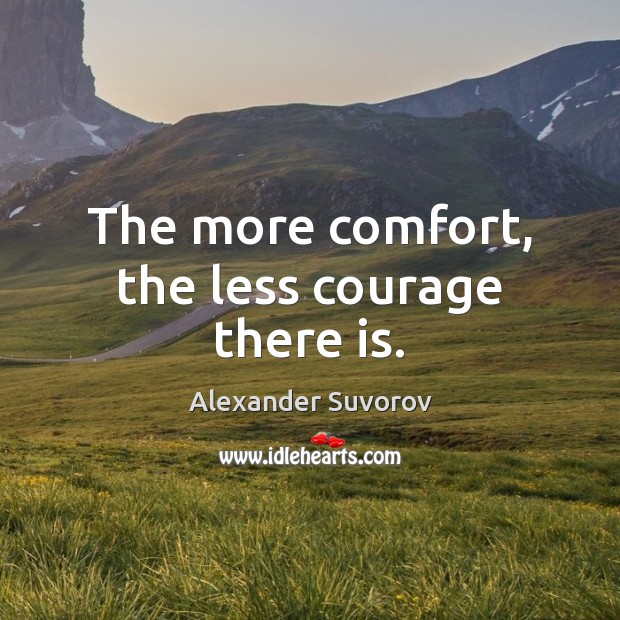The more comfort, the less courage there is. Image