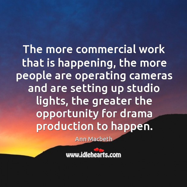 The more commercial work that is happening, the more people are operating cameras Ann Macbeth Picture Quote