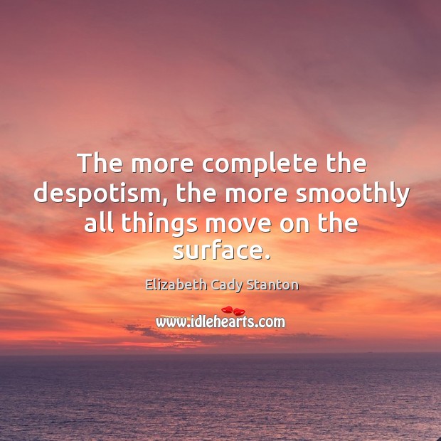 The more complete the despotism, the more smoothly all things move on the surface. Elizabeth Cady Stanton Picture Quote