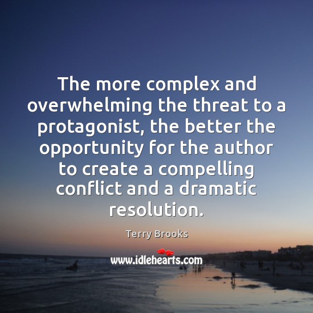 The more complex and overwhelming the threat to a protagonist, the better Terry Brooks Picture Quote