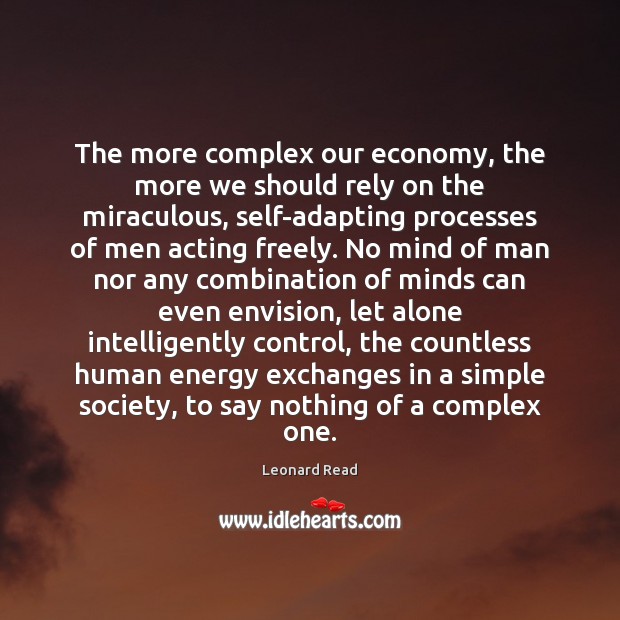 The more complex our economy, the more we should rely on the Leonard Read Picture Quote