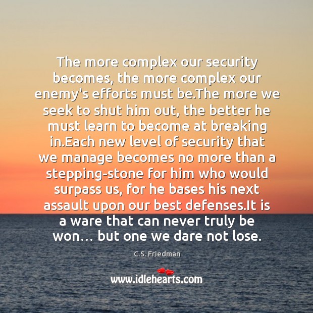 The more complex our security becomes, the more complex our enemy’s efforts C.S. Friedman Picture Quote