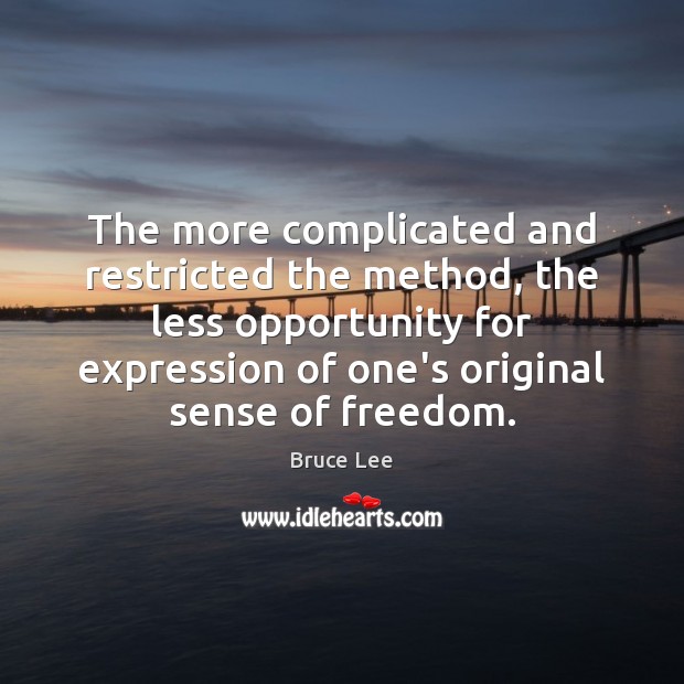 The more complicated and restricted the method, the less opportunity for expression Bruce Lee Picture Quote