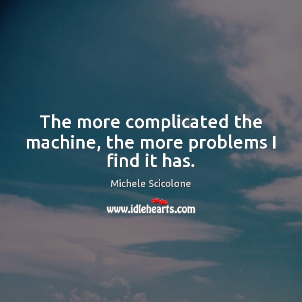 The more complicated the machine, the more problems I find it has. Michele Scicolone Picture Quote
