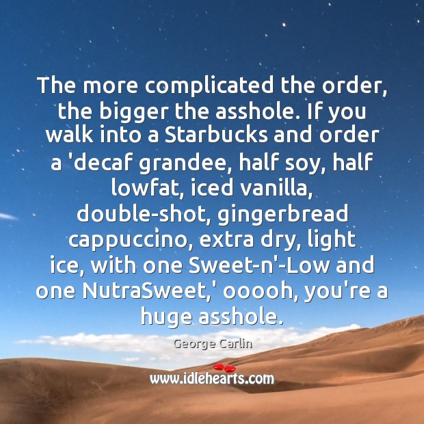 The more complicated the order, the bigger the asshole. If you walk George Carlin Picture Quote