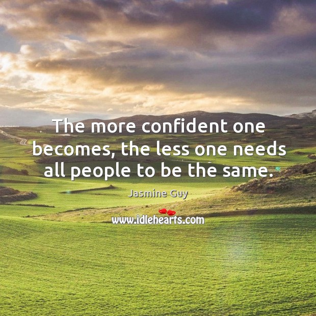 The more confident one becomes, the less one needs all people to be the same. Jasmine Guy Picture Quote